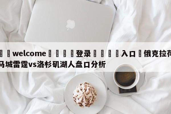 ⚛️welcome👎登录🆚入口✋俄克拉荷马城雷霆vs洛杉矶湖人盘口分析