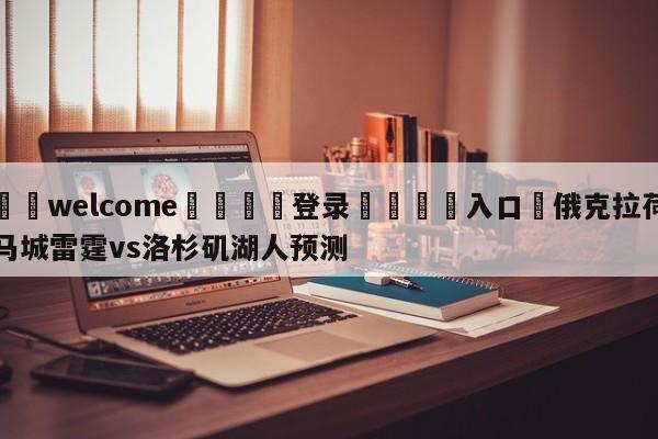 ⚛️welcome👎登录🆚入口✋俄克拉荷马城雷霆vs洛杉矶湖人预测